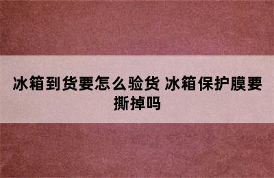 冰箱到货要怎么验货 冰箱保护膜要撕掉吗